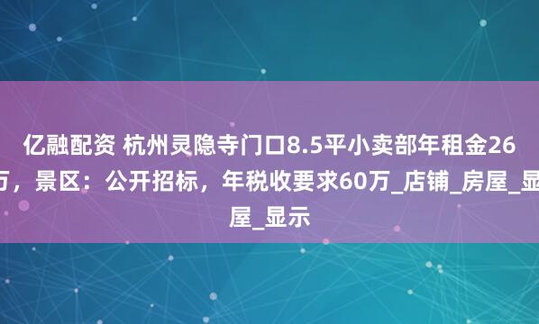 亿融配资 杭州灵隐寺门口8.5平小卖部年租金260万，景区：公开招标，年税收要求60万_店铺_房屋_显示