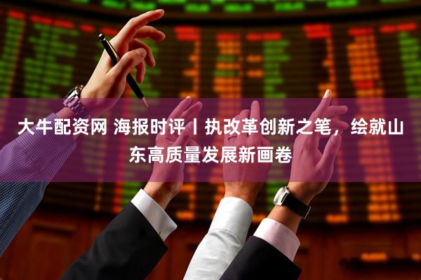 大牛配资网 海报时评丨执改革创新之笔，绘就山东高质量发展新画卷