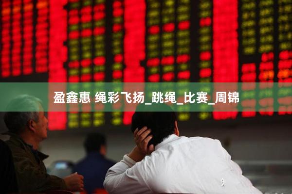 盈鑫惠 绳彩飞扬_跳绳_比赛_周锦
