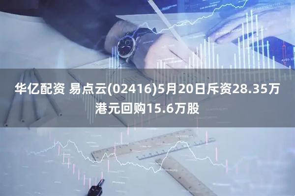 华亿配资 易点云(02416)5月20日斥资28.35万港元回购15.6万股