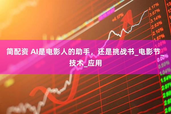简配资 AI是电影人的助手，还是挑战书_电影节_技术_应用