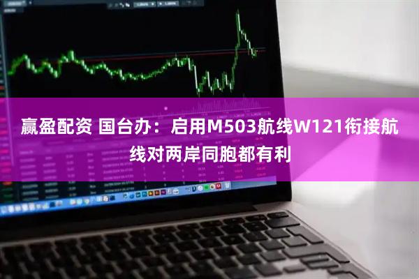 赢盈配资 国台办：启用M503航线W121衔接航线对两岸同胞都有利