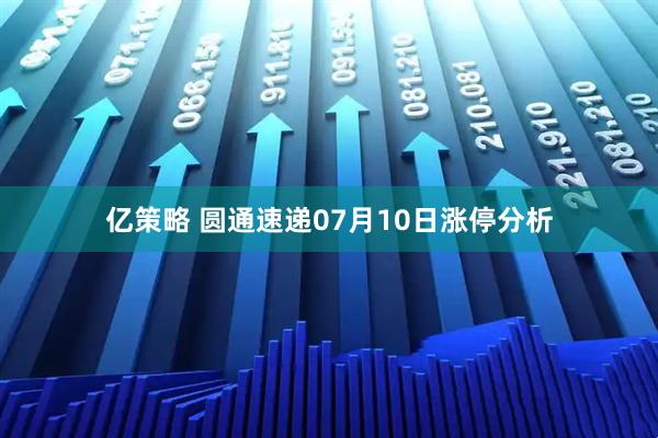 亿策略 圆通速递07月10日涨停分析