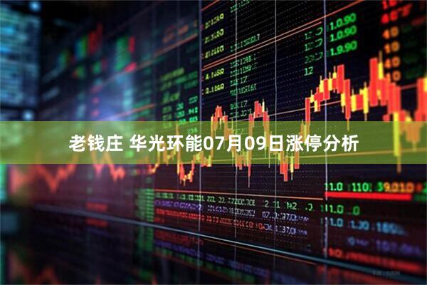 老钱庄 华光环能07月09日涨停分析