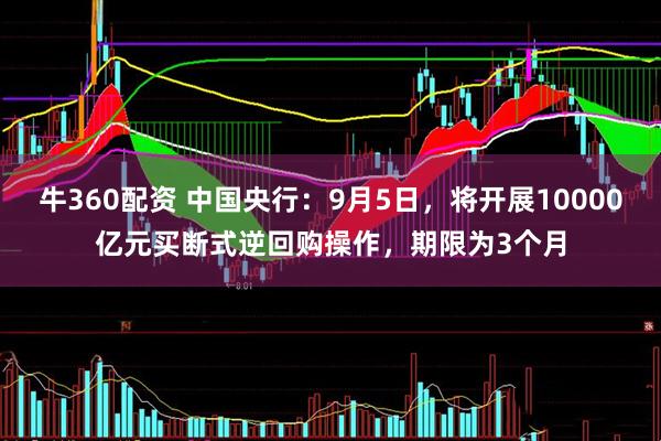 牛360配资 中国央行：9月5日，将开展10000亿元买断式逆回购操作，期限为3个月